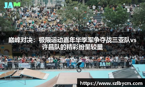 巅峰对决：极限运动嘉年华季军争夺战三亚队vs许昌队的精彩纷呈较量