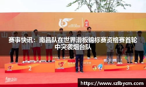 赛事快讯：南昌队在世界滑板锦标赛资格赛首轮中突袭烟台队