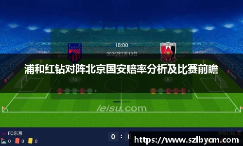 浦和红钻对阵北京国安赔率分析及比赛前瞻