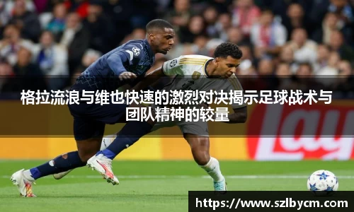 格拉流浪与维也快速的激烈对决揭示足球战术与团队精神的较量
